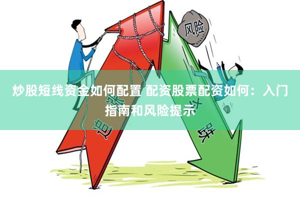 炒股短线资金如何配置 配资股票配资如何：入门指南和风险提示