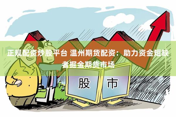 正规配资炒股平台 温州期货配资：助力资金短缺者掘金期货市场