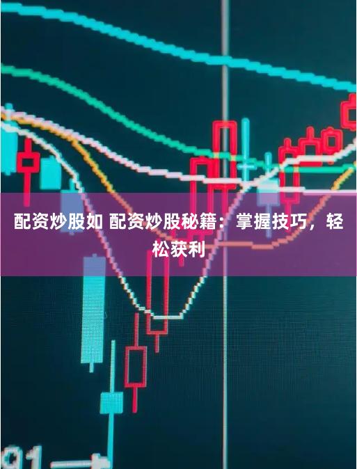 配资炒股如 配资炒股秘籍：掌握技巧，轻松获利