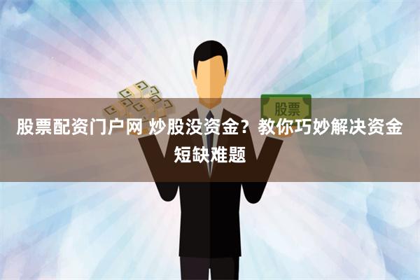股票配资门户网 炒股没资金？教你巧妙解决资金短缺难题