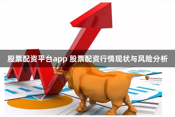 股票配资平台app 股票配资行情现状与风险分析