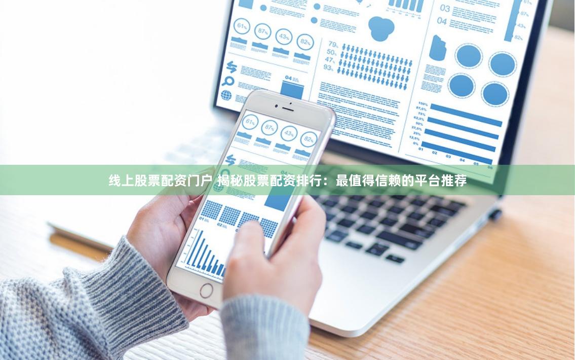 线上股票配资门户 揭秘股票配资排行：最值得信赖的平台推荐