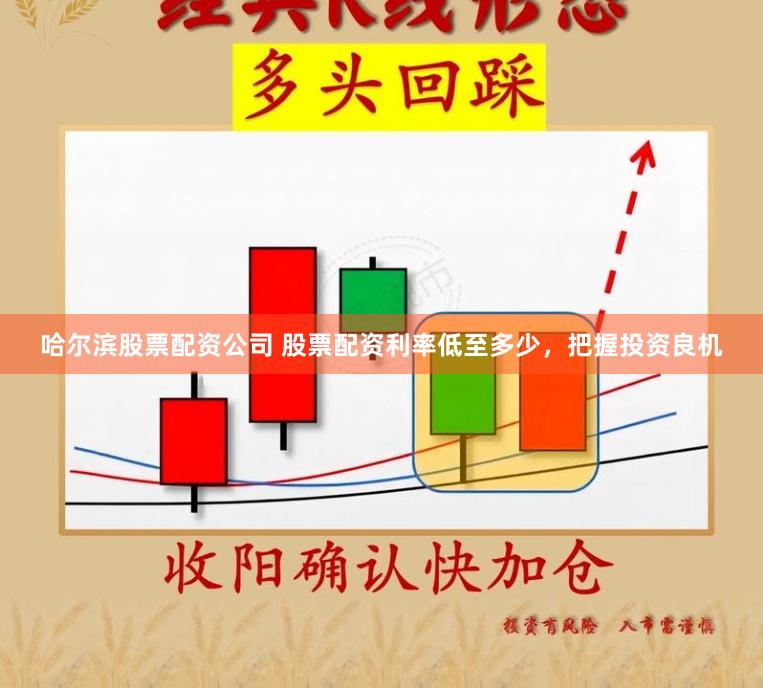 哈尔滨股票配资公司 股票配资利率低至多少，把握投资良机