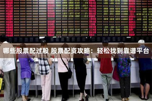 哪些股票配过股 股票配资攻略：轻松找到靠谱平台
