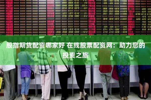 股指期货配资哪家好 在线股票配资网：助力您的投资之旅
