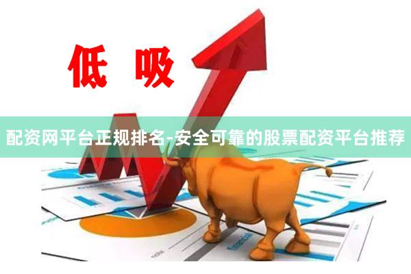 配资网平台正规排名-安全可靠的股票配资平台推荐