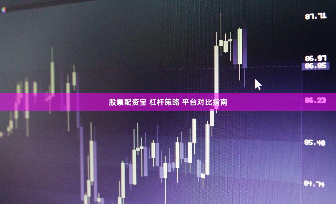 股票配资宝 杠杆策略 平台对比指南